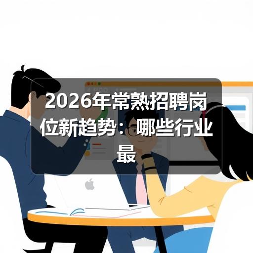 2026年常熟招聘岗位新趋势:哪些行业最缺人?(图3) 2026年常熟招聘岗位新趋势:哪些行业最缺人?