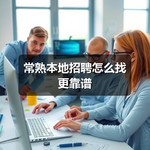 常熟本地招聘怎么找更靠谱(图1) 常熟本地招聘怎么找更靠谱