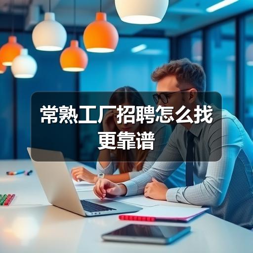 常熟工厂招聘怎么找更靠谱(图3) 常熟工厂招聘怎么找更靠谱