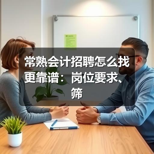 常熟会计招聘怎么找更靠谱:岗位要求、筛选方法与避坑建议(图3) 常熟会计招聘怎么找更靠谱:岗位要求、筛选方法与避坑建议