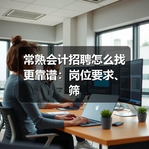 常熟会计招聘怎么找更靠谱:岗位要求、筛选方法与避坑建议(图1) 常熟会计招聘怎么找更靠谱:岗位要求、筛选方法与避坑建议