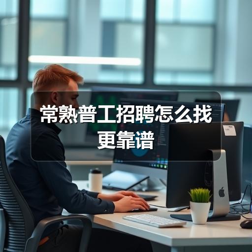 常熟普工招聘怎么找更靠谱(图3) 常熟普工招聘怎么找更靠谱