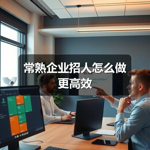 常熟企业招人怎么做更高效(图3) 常熟企业招人怎么做更高效
